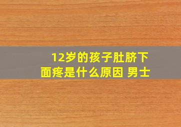 12岁的孩子肚脐下面疼是什么原因 男士